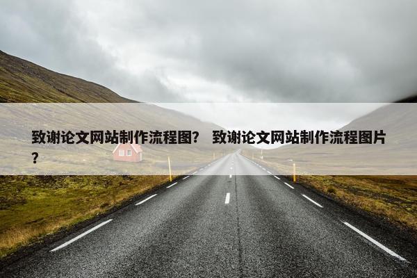 致谢论文网站制作流程图？ 致谢论文网站制作流程图片？