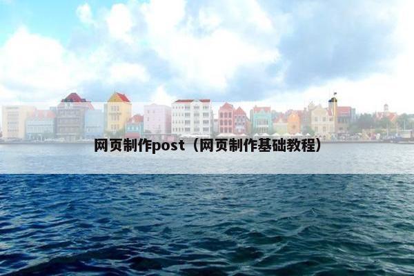 网页制作post（网页制作基础教程）