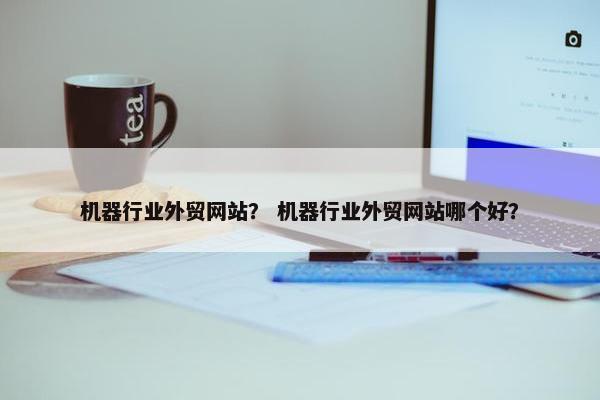 机器行业外贸网站？ 机器行业外贸网站哪个好？