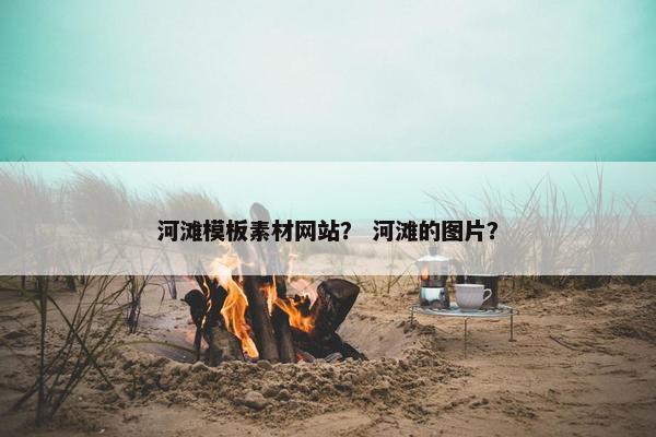 河滩模板素材网站？ 河滩的图片？