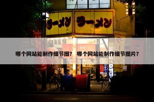 哪个网站能制作细节图？ 哪个网站能制作细节图片？