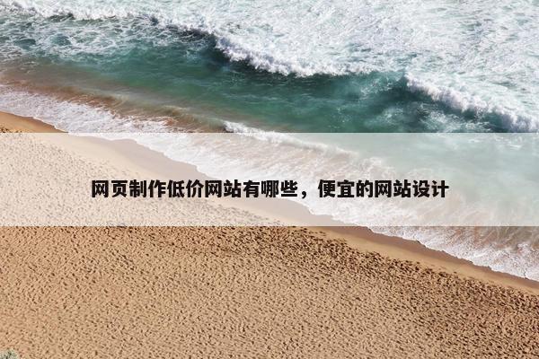 网页制作低价网站有哪些，便宜的网站设计