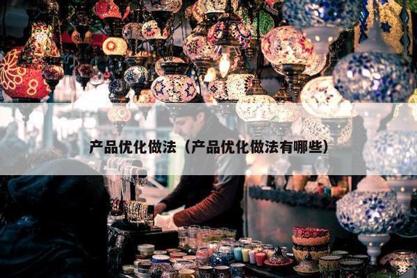产品优化做法（产品优化做法有哪些）