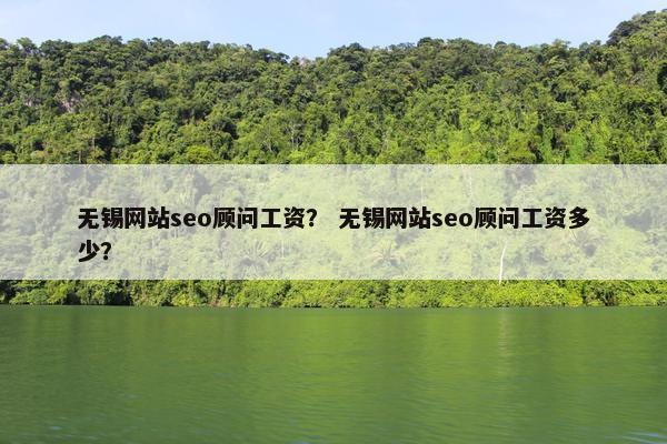 无锡网站seo顾问工资？ 无锡网站seo顾问工资多少？