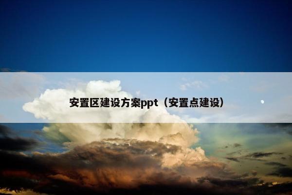 安置区建设方案ppt（安置点建设）