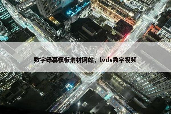 数字绿幕模板素材网站，lvds数字视频