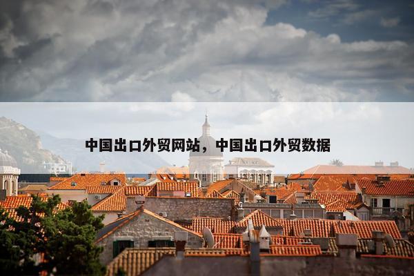 中国出口外贸网站，中国出口外贸数据