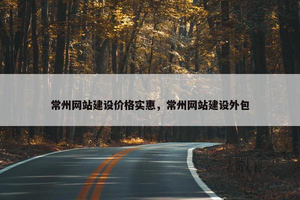 常州网站建设价格实惠，常州网站建设外包