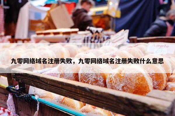 九零网络域名注册失败，九零网络域名注册失败什么意思