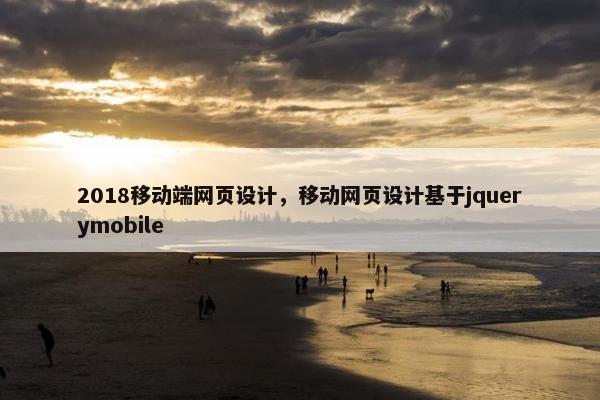 2018移动端网页设计，移动网页设计基于jquerymobile