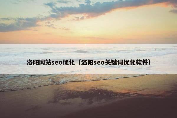 洛阳网站seo优化（洛阳seo关键词优化软件）