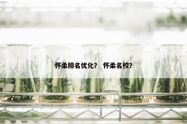 怀柔排名优化？ 怀柔名校？