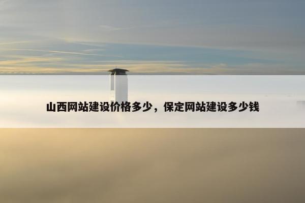 山西网站建设价格多少，保定网站建设多少钱