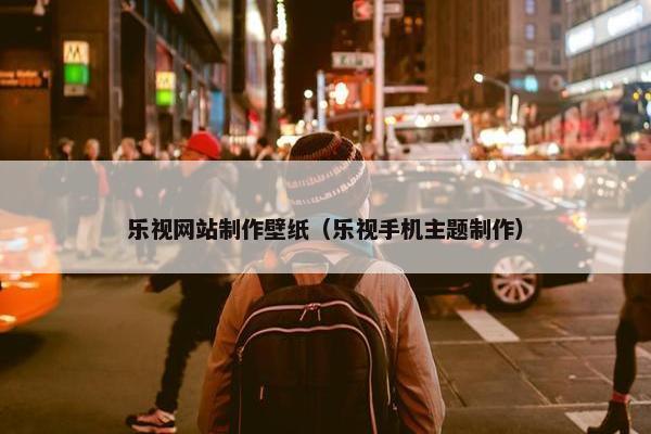 乐视网站制作壁纸（乐视手机主题制作）