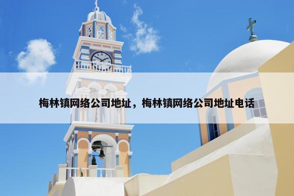 梅林镇网络公司地址，梅林镇网络公司地址电话