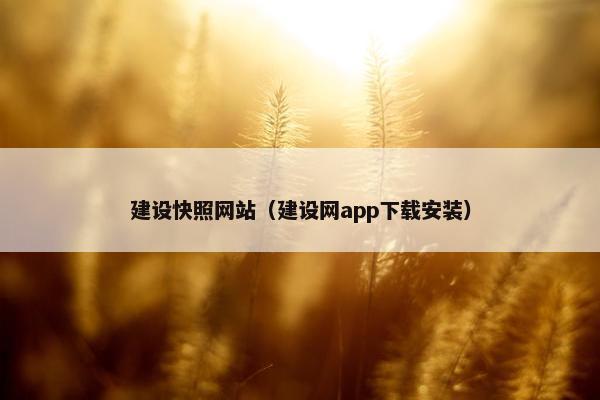 建设快照网站（建设网app下载安装）