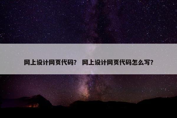 网上设计网页代码？ 网上设计网页代码怎么写？