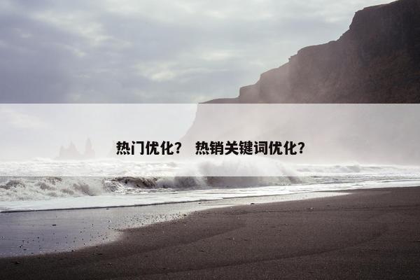 热门优化？ 热销关键词优化？