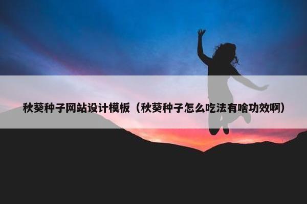秋葵种子网站设计模板（秋葵种子怎么吃法有啥功效啊）