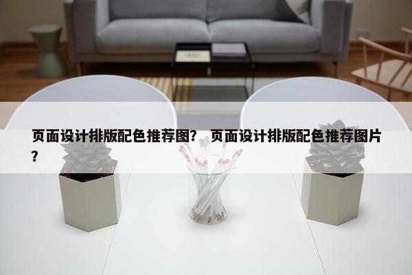 页面设计排版配色推荐图？ 页面设计排版配色推荐图片？