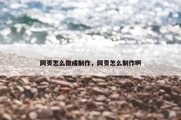 网页怎么做成制作，网页怎么制作啊