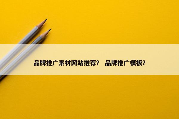 品牌推广素材网站推荐？ 品牌推广模板？