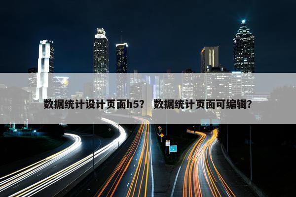 数据统计设计页面h5？ 数据统计页面可编辑？