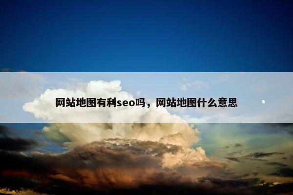 网站地图有利seo吗，网站地图什么意思