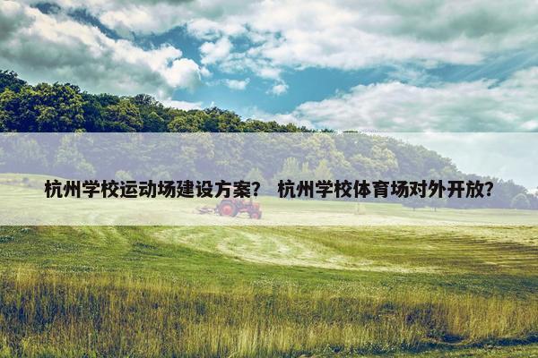 杭州学校运动场建设方案？ 杭州学校体育场对外开放？