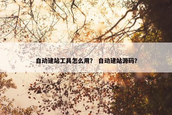 自动建站工具怎么用？ 自动建站源码？