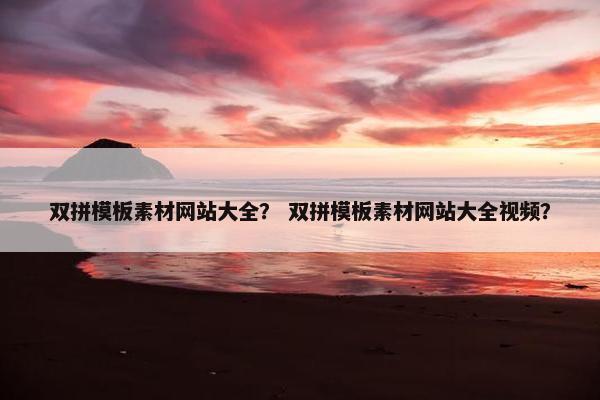 双拼模板素材网站大全？ 双拼模板素材网站大全视频？