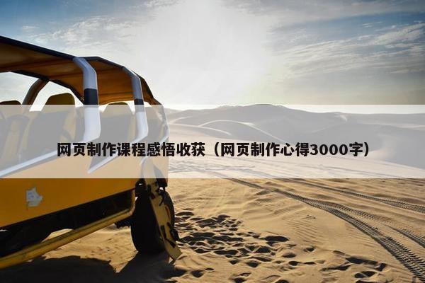 网页制作课程感悟收获（网页制作心得3000字）