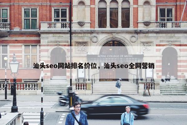 汕头seo网站排名价位，汕头seo全网营销