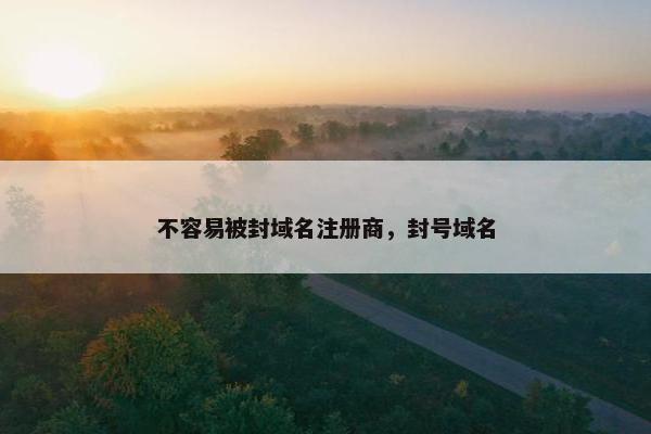 不容易被封域名注册商，封号域名