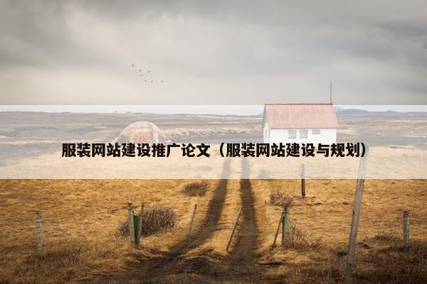 服装网站建设推广论文（服装网站建设与规划）