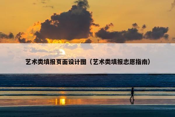 艺术类填报页面设计图（艺术类填报志愿指南）