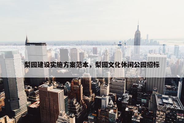 梨园建设实施方案范本，梨园文化休闲公园招标