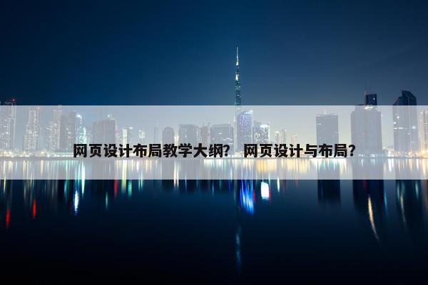 网页设计布局教学大纲？ 网页设计与布局？