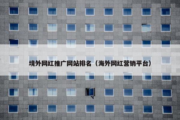 境外网红推广网站排名（海外网红营销平台）
