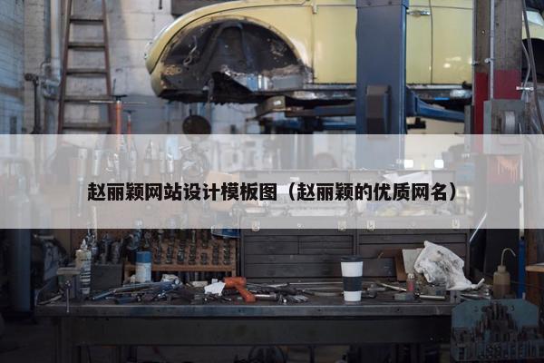 赵丽颖网站设计模板图（赵丽颖的优质网名）