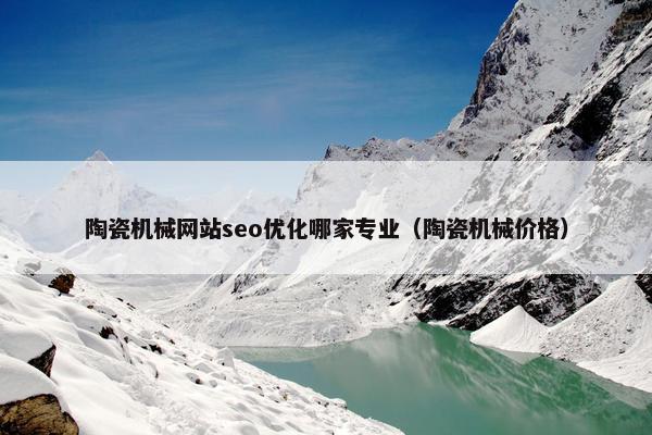 陶瓷机械网站seo优化哪家专业（陶瓷机械价格）