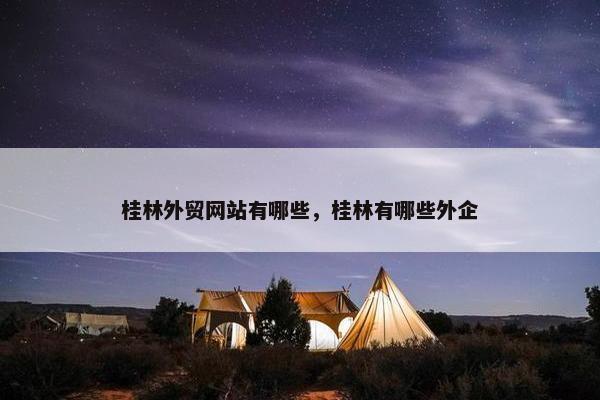 桂林外贸网站有哪些，桂林有哪些外企