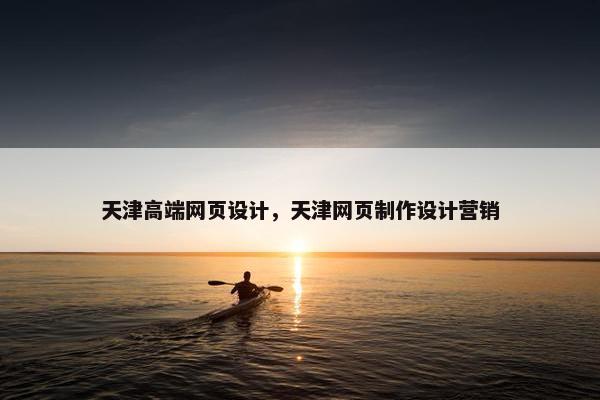 天津高端网页设计，天津网页制作设计营销
