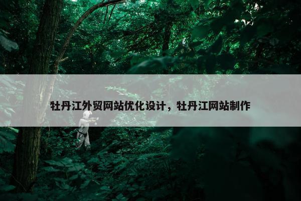 牡丹江外贸网站优化设计，牡丹江网站制作