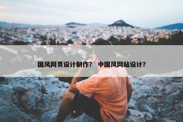 国风网页设计制作？ 中国风网站设计？