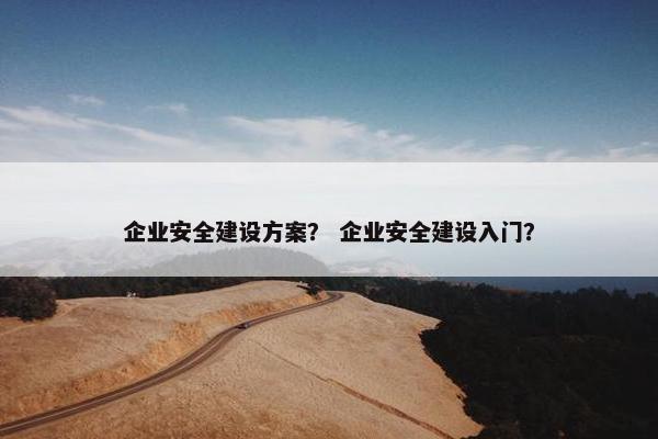 企业安全建设方案？ 企业安全建设入门？