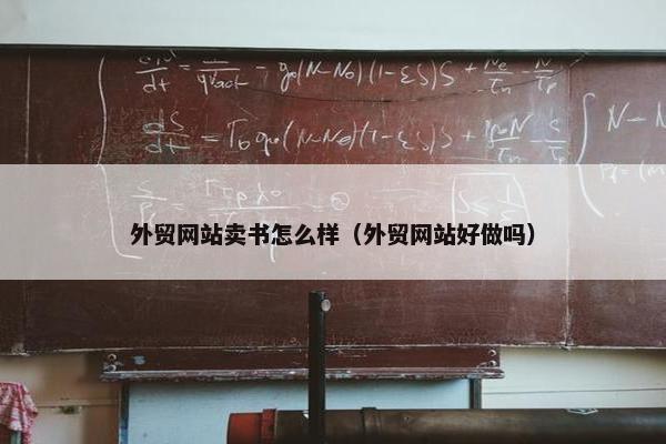 外贸网站卖书怎么样（外贸网站好做吗）