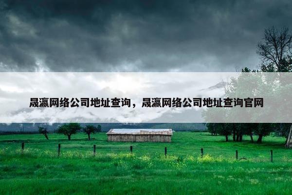 晟瀛网络公司地址查询，晟瀛网络公司地址查询官网