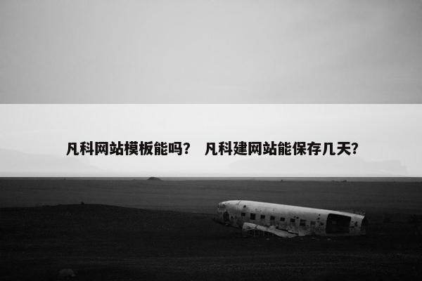 凡科网站模板能吗？ 凡科建网站能保存几天？