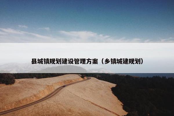 县城镇规划建设管理方案（乡镇城建规划）